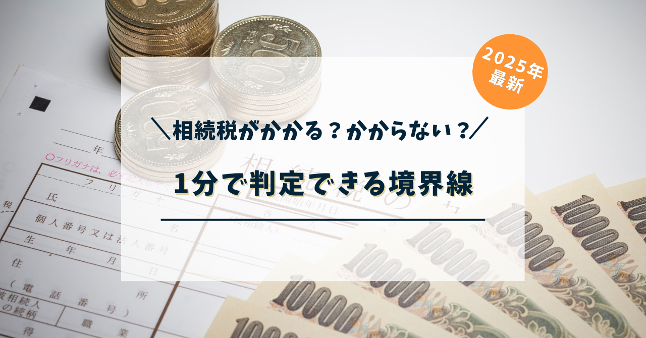 【2025年最新】相続税がかかる？かからない？1分で判定できる境界線