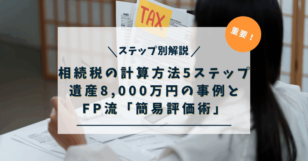 【重要】相続税の計算方法5ステップ｜遺産8,000万円の事例とFP流「簡易評価術」