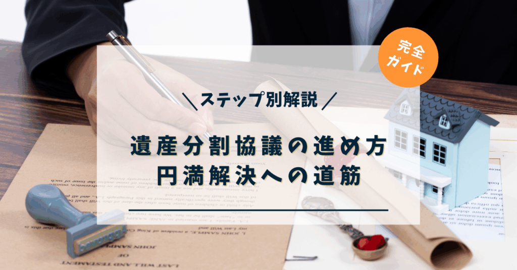 遺産分割協議の進め方【ステップ別解説】円満解決への道筋